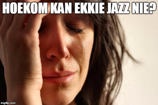 First World Problems Meme | HOEKOM KAN EKKIE JAZZ NIE? | image tagged in memes,jazz | made w/ Imgflip meme maker