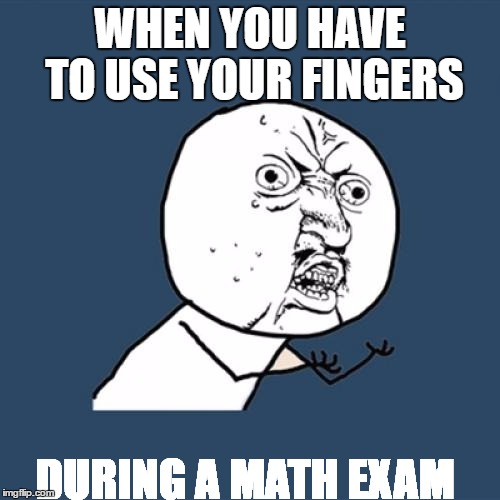 Y U No | WHEN YOU HAVE TO USE YOUR FINGERS; DURING A MATH EXAM | image tagged in memes,y u no | made w/ Imgflip meme maker