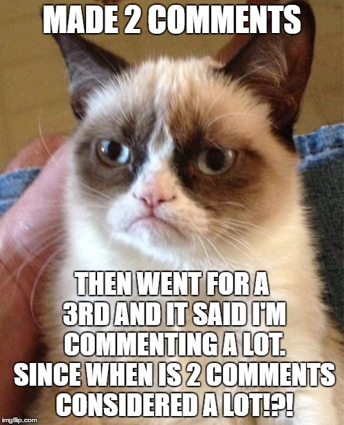 Grumpy Cat Meme | MADE 2 COMMENTS; THEN WENT FOR A 3RD AND IT SAID I'M COMMENTING A LOT. SINCE WHEN IS 2 COMMENTS CONSIDERED A LOT!?! | image tagged in memes,grumpy cat,wait your commenting a lot,commenting a lot | made w/ Imgflip meme maker