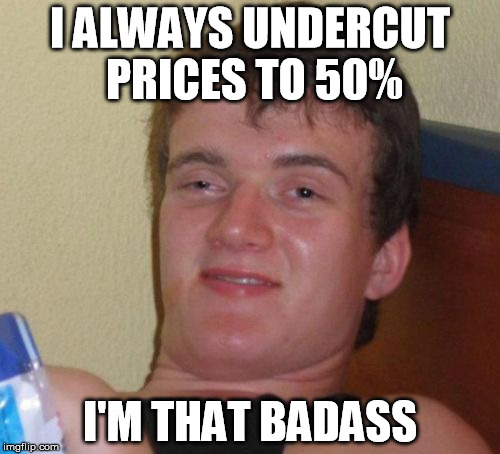 10 Guy Meme | I ALWAYS UNDERCUT PRICES TO 50%; I'M THAT BADASS | image tagged in memes,10 guy | made w/ Imgflip meme maker