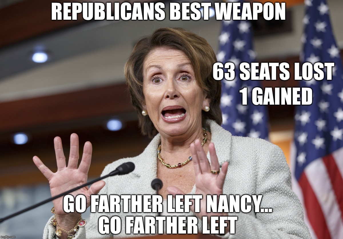 REPUBLICANS BEST WEAPON; 63 SEATS LOST; 1 GAINED; GO FARTHER LEFT NANCY... GO FARTHER LEFT | image tagged in nancy pelosi wtf | made w/ Imgflip meme maker