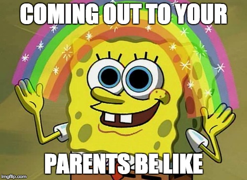 Imagination Spongebob Meme | COMING OUT TO YOUR; PARENTS BE LIKE | image tagged in memes,imagination spongebob | made w/ Imgflip meme maker