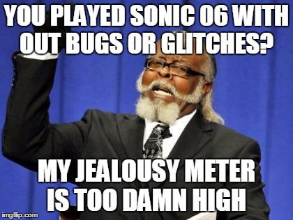 Too Damn High | YOU PLAYED SONIC 06 WITH OUT BUGS OR GLITCHES? MY JEALOUSY METER IS TOO DAMN HIGH | image tagged in memes,too damn high | made w/ Imgflip meme maker