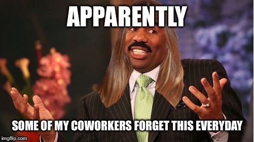 stevie harvey | APPARENTLY SOME OF MY COWORKERS FORGET THIS EVERYDAY | image tagged in stevie harvey | made w/ Imgflip meme maker