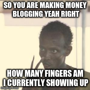 Look At Me Meme | SO YOU ARE MAKING MONEY BLOGGING YEAH RIGHT; HOW MANY FINGERS AM I CURRENTLY SHOWING UP | image tagged in memes,look at me | made w/ Imgflip meme maker
