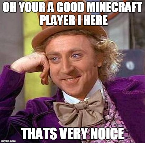Creepy Condescending Wonka | OH YOUR A GOOD MINECRAFT PLAYER I HERE; THATS VERY NOICE | image tagged in memes,creepy condescending wonka | made w/ Imgflip meme maker