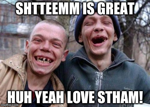 Ugly Twins Meme | SHTTEEMM IS GREAT; HUH YEAH LOVE STHAM! | image tagged in memes,ugly twins | made w/ Imgflip meme maker