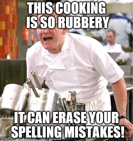 Chef Gordon Ramsay | THIS COOKING IS SO RUBBERY; IT CAN ERASE YOUR SPELLING MISTAKES! | image tagged in memes,chef gordon ramsay | made w/ Imgflip meme maker