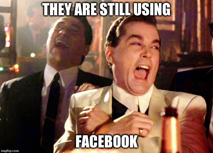 Good Fellas Hilarious Meme | THEY ARE STILL USING; FACEBOOK | image tagged in memes,good fellas hilarious | made w/ Imgflip meme maker