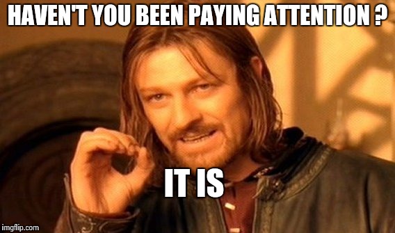One Does Not Simply Meme | HAVEN'T YOU BEEN PAYING ATTENTION ? IT IS | image tagged in memes,one does not simply | made w/ Imgflip meme maker