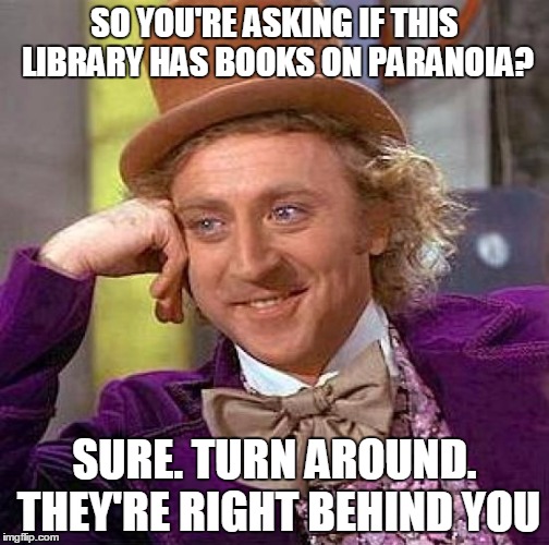 Creepy Condescending Wonka Meme | SO YOU'RE ASKING IF THIS LIBRARY HAS BOOKS ON PARANOIA? SURE. TURN AROUND. THEY'RE RIGHT BEHIND YOU | image tagged in memes,creepy condescending wonka | made w/ Imgflip meme maker