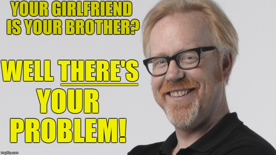 YOUR GIRLFRIEND IS YOUR BROTHER? YOUR PROBLEM! WELL THERE'S BBBBBBBBBBBBBBBBBBBBBBBBBBBBBBBBBBBBBBBBBBBBBBBBBBBBBBBBBBBBBB | made w/ Imgflip meme maker