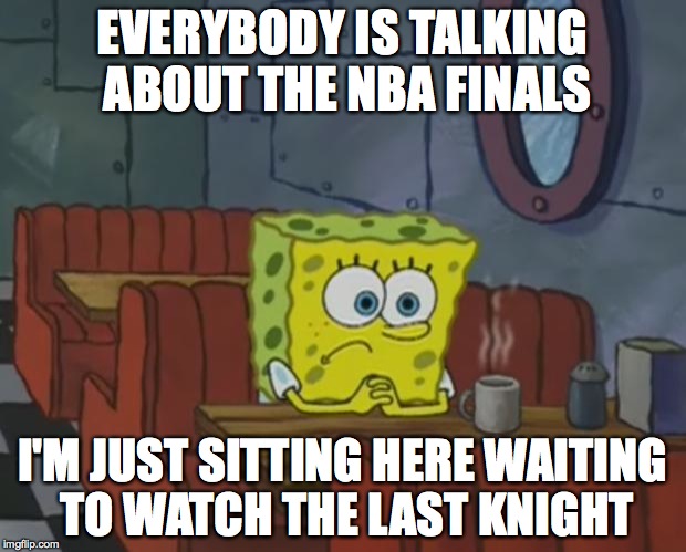 Spongebob Waiting | EVERYBODY IS TALKING ABOUT THE NBA FINALS; I'M JUST SITTING HERE WAITING TO WATCH THE LAST KNIGHT | image tagged in spongebob waiting | made w/ Imgflip meme maker