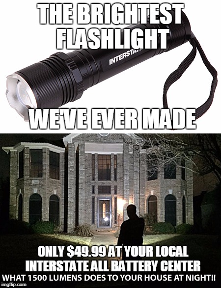 LIG2017 | THE BRIGHTEST FLASHLIGHT; WE'VE EVER MADE; ONLY $49.99 AT YOUR LOCAL INTERSTATE ALL BATTERY CENTER | made w/ Imgflip meme maker