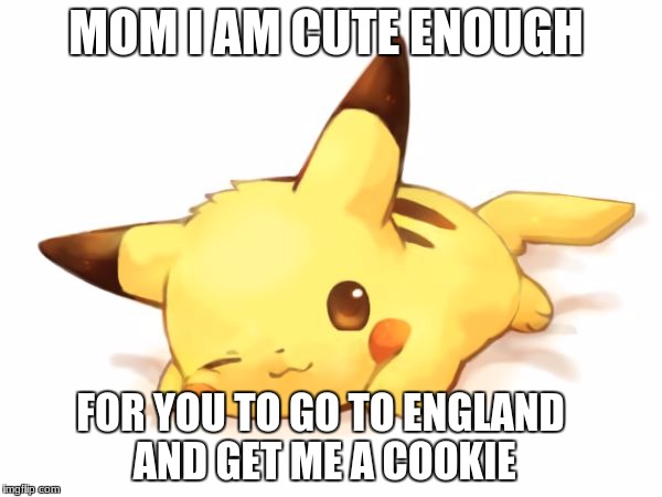 MOM I AM CUTE ENOUGH; FOR YOU TO GO TO ENGLAND AND GET ME A COOKIE | image tagged in sleepy pikachu | made w/ Imgflip meme maker