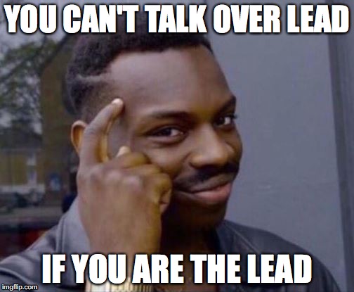 Roll Safe | YOU CAN'T TALK OVER LEAD; IF YOU ARE THE LEAD | image tagged in roll safe | made w/ Imgflip meme maker