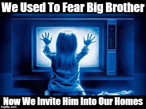 "We Used To Fear Big Brother. Now..." | We Used To Fear Big Brother; Now We Invite Him Into Our Homes | image tagged in big brother,lies,falsehood,mendacity,deception,deviousness | made w/ Imgflip meme maker