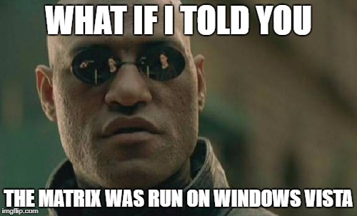 Matrix Morpheus Meme | WHAT IF I TOLD YOU; THE MATRIX WAS RUN ON WINDOWS VISTA | image tagged in memes,matrix morpheus | made w/ Imgflip meme maker
