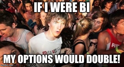 I dun like the pene  | IF I WERE BI; MY OPTIONS WOULD DOUBLE! | image tagged in memes,sudden clarity clarence | made w/ Imgflip meme maker