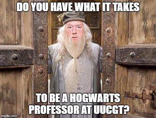 Dumbledore | DO YOU HAVE WHAT IT TAKES; TO BE A HOGWARTS PROFESSOR AT UUCGT? | image tagged in dumbledore | made w/ Imgflip meme maker