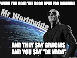 gracias | WHEN YOU HOLD THE DOOR OPEN FOR SOMEONE; AND THEY SAY GRACIAS AND YOU SAY "DE NADA" | image tagged in dank | made w/ Imgflip meme maker