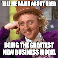 Gene Wilder | TELL ME AGAIN ABOUT UBER; BEING THE GREATEST NEW BUSINESS MODEL | image tagged in gene wilder | made w/ Imgflip meme maker