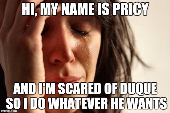 First World Problems | HI, MY NAME IS PRICY; AND I'M SCARED OF DUQUE SO I DO WHATEVER HE WANTS | image tagged in memes,first world problems | made w/ Imgflip meme maker