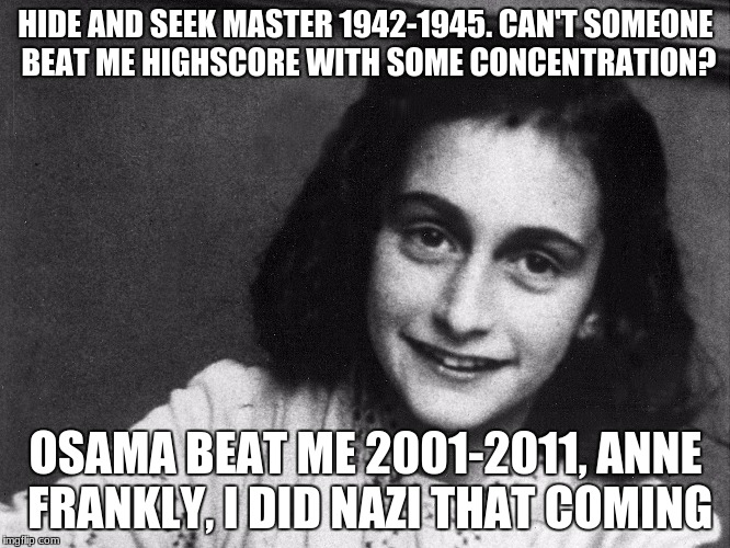 HIDE AND SEEK MASTER 1942-1945. CAN'T SOMEONE BEAT ME HIGHSCORE WITH SOME CONCENTRATION? OSAMA BEAT ME 2001-2011, ANNE FRANKLY, I DID NAZI THAT COMING | made w/ Imgflip meme maker