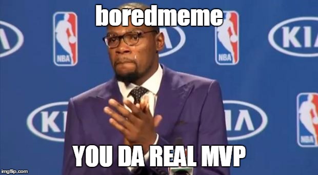 boredmeme YOU DA REAL MVP | made w/ Imgflip meme maker