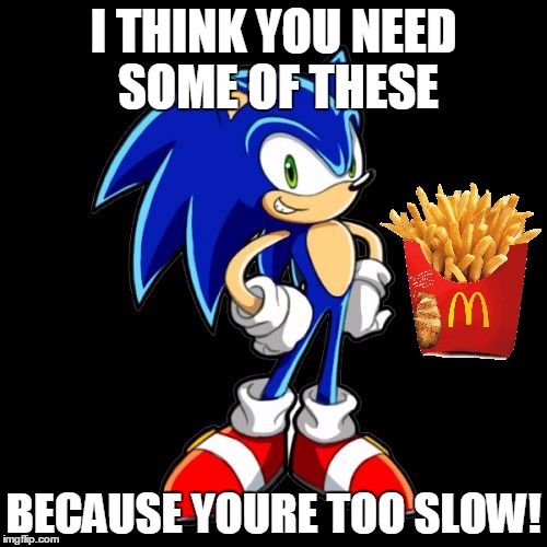 You're Too Slow Sonic Meme | I THINK YOU NEED SOME OF THESE; BECAUSE YOURE TOO SLOW! | image tagged in memes,youre too slow sonic | made w/ Imgflip meme maker