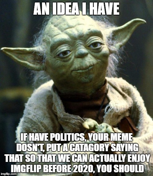 Let's enjoy this website! | AN IDEA I HAVE; IF HAVE POLITICS, YOUR MEME DOSN'T, PUT A CATAGORY SAYING THAT SO THAT WE CAN ACTUALLY ENJOY IMGFLIP BEFORE 2020, YOU SHOULD | image tagged in memes,star wars yoda,not politics | made w/ Imgflip meme maker