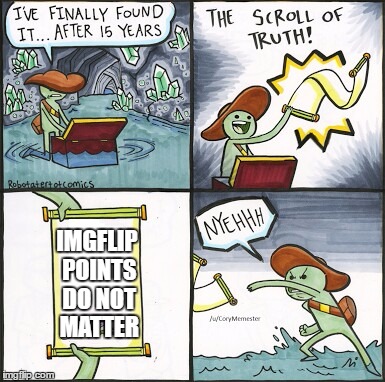 The Scroll Of Truth Meme | IMGFLIP POINTS DO NOT MATTER | image tagged in the scroll of truth | made w/ Imgflip meme maker