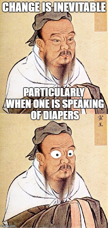 CHANGE IS INEVITABLE; PARTICULARLY WHEN ONE IS SPEAKING OF DIAPERS | image tagged in memes,confucius,confucius wide-eyed,change,baby,diapers | made w/ Imgflip meme maker
