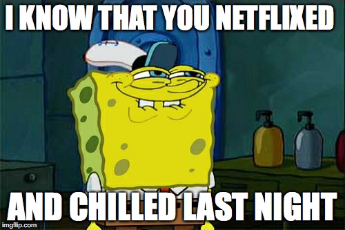 Don't You Squidward Meme | I KNOW THAT YOU NETFLIXED; AND CHILLED LAST NIGHT | image tagged in memes,dont you squidward | made w/ Imgflip meme maker