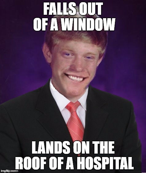 Good Luck Brian | FALLS OUT OF A WINDOW; LANDS ON THE ROOF OF A HOSPITAL | image tagged in good luck brian | made w/ Imgflip meme maker