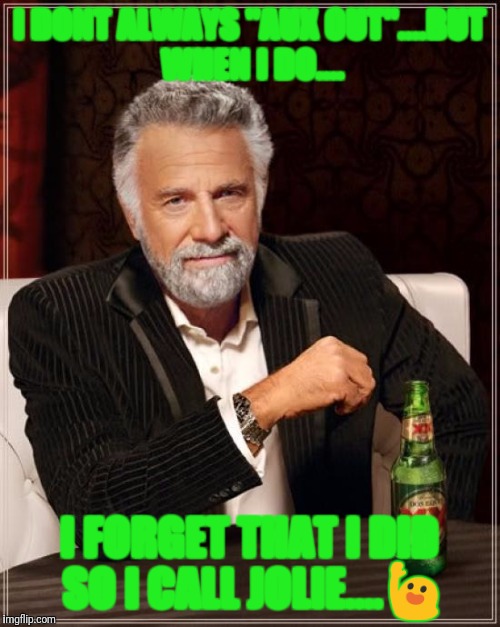 The Most Interesting Man In The World Meme | I DONT ALWAYS "AUX OUT"....BUT WHEN I DO.... I FORGET THAT I DID SO I CALL JOLIE....🙋 | image tagged in memes,the most interesting man in the world | made w/ Imgflip meme maker