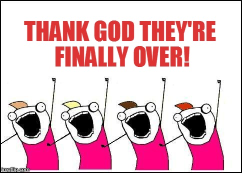THANK GOD THEY'RE FINALLY OVER! | made w/ Imgflip meme maker