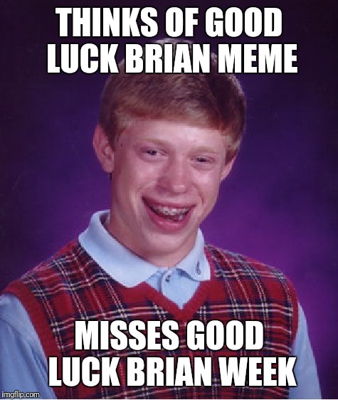 Ah, the life of a new imgflipper. | THINKS OF GOOD LUCK BRIAN MEME; MISSES GOOD LUCK BRIAN WEEK | image tagged in memes,bad luck brian | made w/ Imgflip meme maker