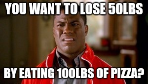 Sure!  "As seen on TV"! | YOU WANT TO LOSE 50LBS; BY EATING 100LBS OF PIZZA? | image tagged in pizza,dieting,memes disgusted | made w/ Imgflip meme maker