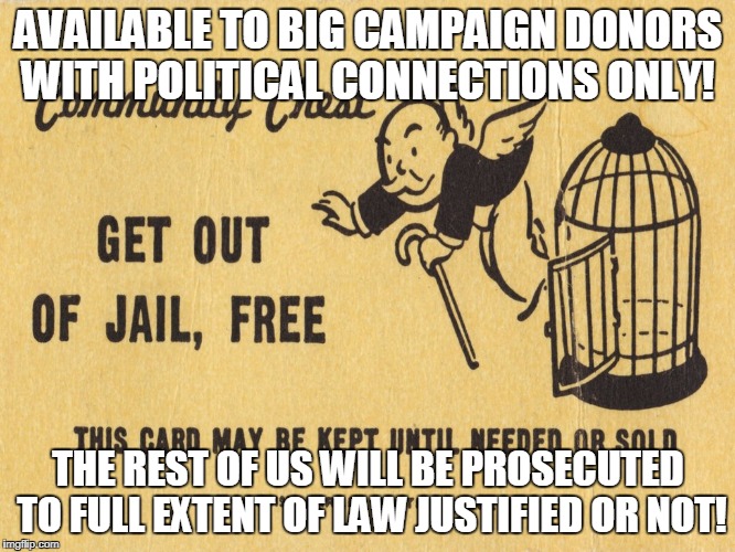 Get out of jail free card Monopoly | AVAILABLE TO BIG CAMPAIGN DONORS WITH POLITICAL CONNECTIONS ONLY! THE REST OF US WILL BE PROSECUTED TO FULL EXTENT OF LAW JUSTIFIED OR NOT! | image tagged in get out of jail free card monopoly | made w/ Imgflip meme maker