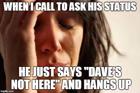 First World Problems Meme | WHEN I CALL TO ASK HIS STATUS HE JUST SAYS "DAVE'S NOT HERE" AND HANGS UP | image tagged in memes,first world problems | made w/ Imgflip meme maker