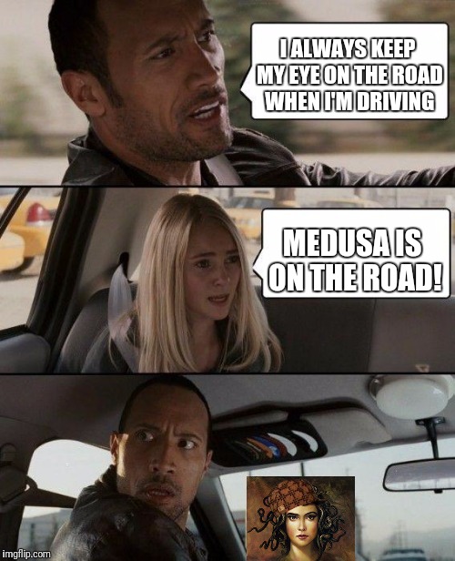 The Rock Driving Meme | I ALWAYS KEEP MY EYE ON THE ROAD WHEN I'M DRIVING; MEDUSA IS ON THE ROAD! | image tagged in memes,the rock driving,scumbag | made w/ Imgflip meme maker