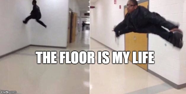 The floor is | THE FLOOR IS MY LIFE | image tagged in the floor is | made w/ Imgflip meme maker