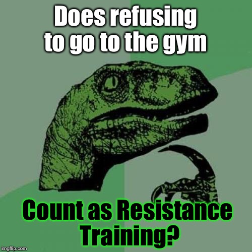 I Wanna Go. But I DON'T Wanna Go... | Does refusing to go to the gym; Count as Resistance Training? | image tagged in memes,philosoraptor | made w/ Imgflip meme maker