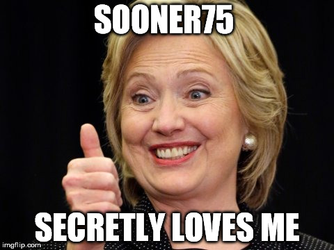 Hilldawg | SOONER75; SECRETLY LOVES ME | image tagged in hillary clinton,romance | made w/ Imgflip meme maker