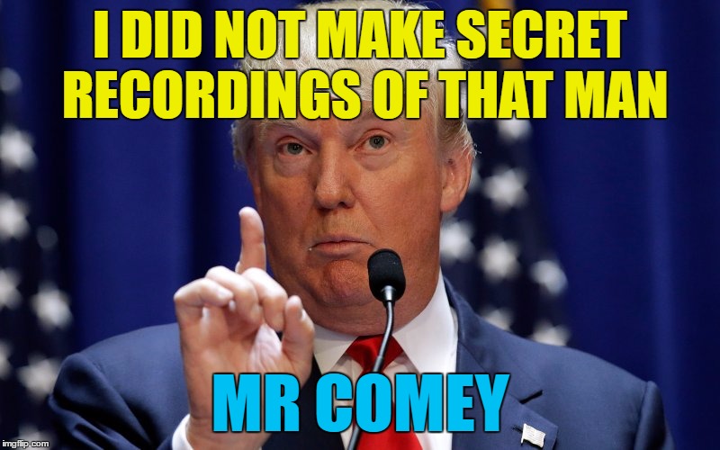 He has just tweeted that he has no recordings | I DID NOT MAKE SECRET RECORDINGS OF THAT MAN; MR COMEY | image tagged in donald trump,memes,james comey,politics,secret recordings,trump | made w/ Imgflip meme maker