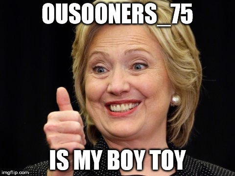 Sooner75 | OUSOONERS_75; IS MY BOY TOY | image tagged in hillary,hillary clinton | made w/ Imgflip meme maker