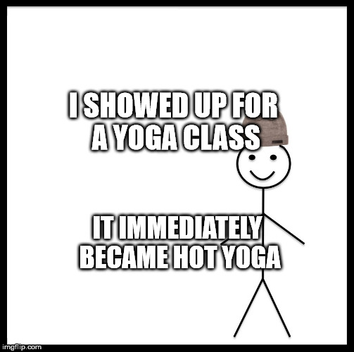 Be Like Bill Meme | I SHOWED UP FOR A YOGA CLASS; IT IMMEDIATELY BECAME HOT YOGA | image tagged in memes,be like bill | made w/ Imgflip meme maker