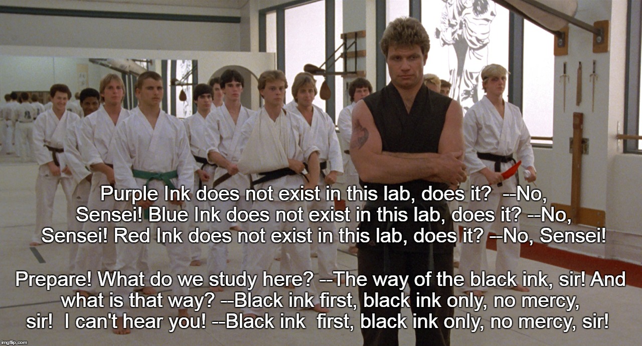 Black Ink Only | Purple Ink does not exist in this lab, does it?
 --No, Sensei!
Blue Ink does not exist in this lab, does it?
--No, Sensei!
Red Ink does not exist in this lab, does it?
--No, Sensei! Prepare! What do we study here?
--The way of the black ink, sir!
And what is that way?
--Black ink first, black ink only, no mercy, sir!
 I can't hear you!
--Black ink  first, black ink only, no mercy, sir! | image tagged in lab,laboratory | made w/ Imgflip meme maker