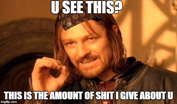 One Does Not Simply Meme | U SEE THIS? THIS IS THE AMOUNT OF SHIT I GIVE ABOUT U | image tagged in memes,one does not simply,scumbag | made w/ Imgflip meme maker